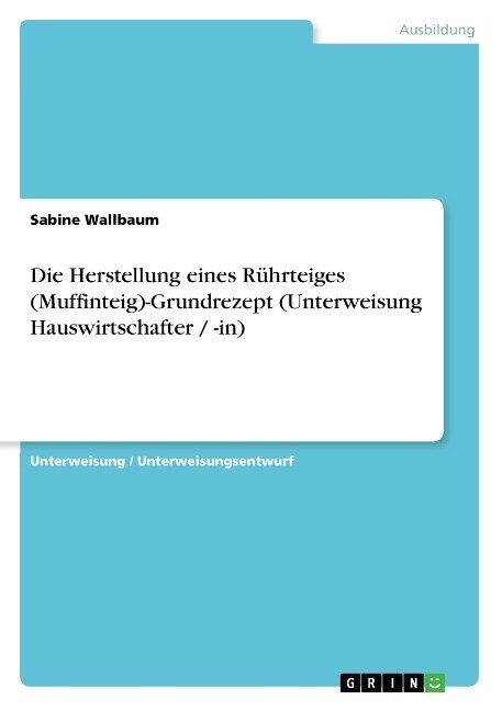 Die Herstellung eines R?rteiges (Muffinteig)-Grundrezept (Unterweisung Hauswirtschafter / -in) (Paperback)