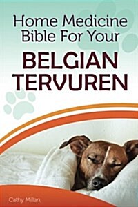 Home Medicine Bible for Your Belgian Tervuren: The Alternative Health Guide to Keep Your Dog Happy, Healthy and Safe (Paperback)