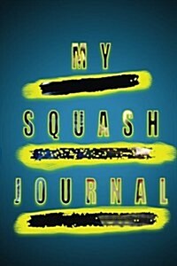 My Squash Journal: Track Your Progress in This Professionally Designed Squash Journal Unlike Any Youve Seen Before. Doesnt Simply Conta (Paperback)