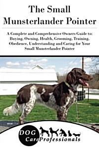 The Small Munsterlander Pointer: A Complete and Comprehensive Owners Guide To: Buying, Owning, Health, Grooming, Training, Obedience, Understanding an (Paperback)
