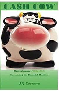 Cash Cow: How to Become Filthy Rich Speculating the Financial Markets (Paperback)
