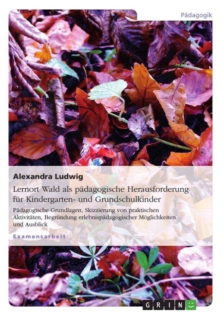 Lernort Wald als p?agogische Herausforderung f? Kindergarten- und Grundschulkinder: P?agogische Grundlagen, Skizzierung von praktischen Aktivit?en (Paperback)