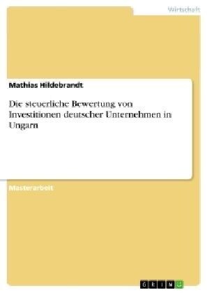 Die Steuerliche Bewertung Von Investitionen Deutscher Unternehmen in Ungarn (Paperback)