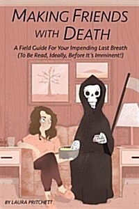 Making Friends with Death: A Field Guide for Your Impending Last Breath (to Be Read, Ideally, Before Its Imminent!) (Paperback)