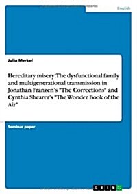 Hereditary misery: The dysfunctional family and multigenerational transmission in Jonathan Franzens The Corrections and Cynthia Sheare (Paperback)