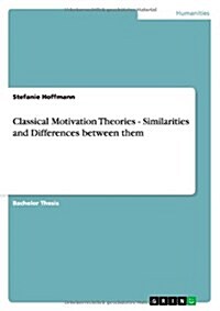 Classical Motivation Theories - Similarities and Differences Between Them (Paperback)