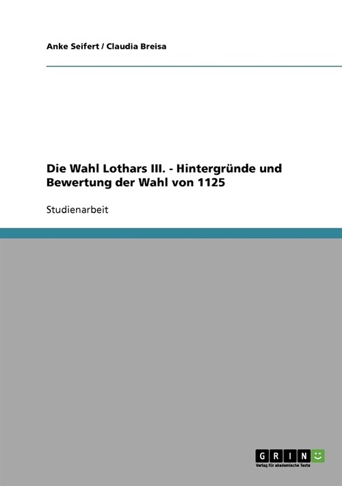 Die Wahl Lothars III. - Hintergr?de und Bewertung der Wahl von 1125 (Paperback)