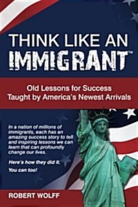 Think Like an Immigrant--Old Lessons for Success Taught by Americas Newest Arrivals (Paperback)