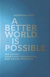 A Better World is Possible : The Gatsby Charitable Foundation and Social Progress (Hardcover, Main)