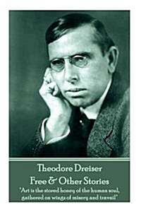 Theodore Dreiser - Free & Other Stories: Art is the stored honey of the human soul, gathered on wings of misery and travail (Paperback)