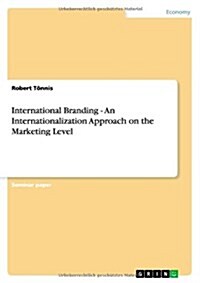 International Branding - An Internationalization Approach on the Marketing Level (Paperback)