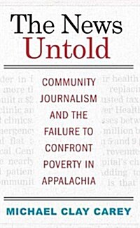 The News Untold: Community Journalism and the Failure to Confront Poverty in Appalachia (Hardcover)
