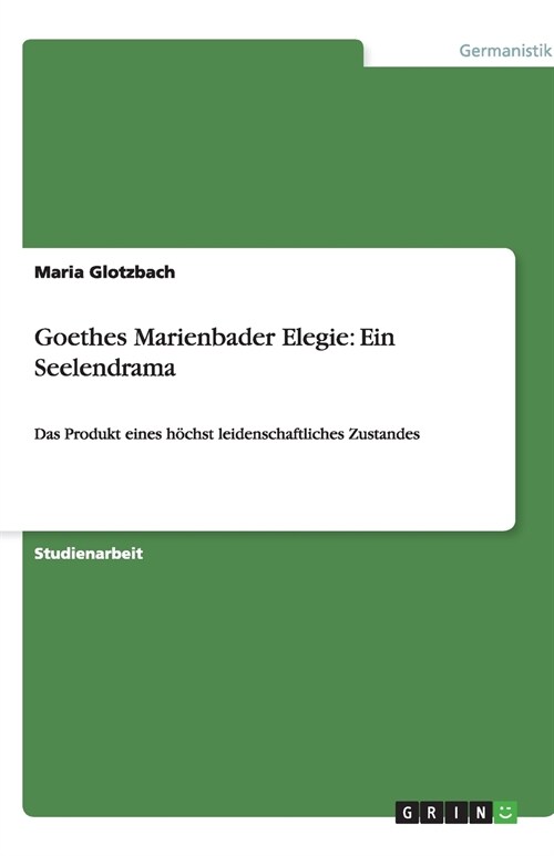 Goethes Marienbader Elegie: Ein Seelendrama: Das Produkt eines h?hst leidenschaftliches Zustandes (Paperback)