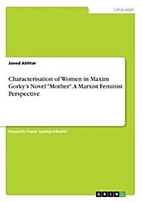 Characterisation of Women in Maxim Gorkys Novel Mother. A Marxist Feminist Perspective (Paperback)