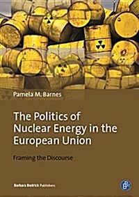 The Politics of Nuclear Energy in the European Union: Framing the Discourse: Actors, Positions and Dynamics (Hardcover)