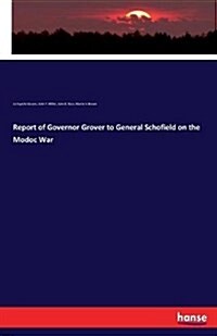 Report of Governor Grover to General Schofield on the Modoc War (Paperback)