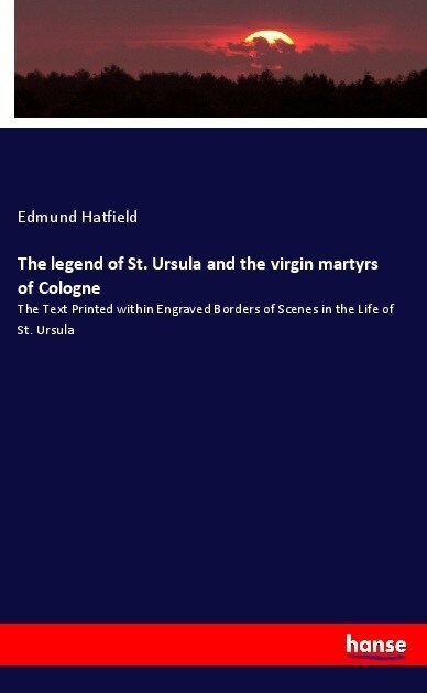 The legend of St. Ursula and the virgin martyrs of Cologne: The Text Printed within Engraved Borders of Scenes in the Life of St. Ursula (Paperback)