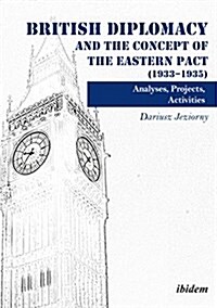 British Diplomacy and the Concept of the Eastern Pact (1933-1935): Analyses, Projects, Activities (Paperback)