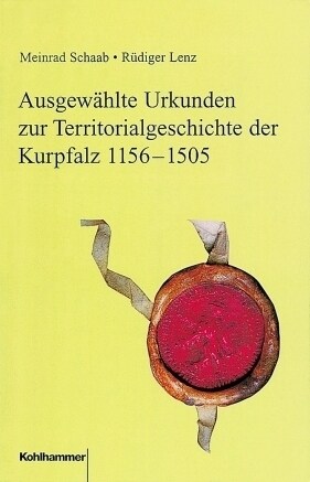 Ausgewahlte Urkunden Zur Territorialgeschichte Der Kurpfalz 1156-1505 (Hardcover)