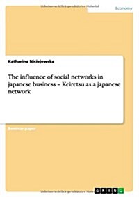 The Influence of Social Networks in Japanese Business - Keiretsu as a Japanese Network (Paperback)