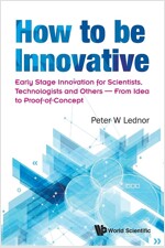 How to Be Innovative: Early Stage Innovation for Scientists, Technologists and Others - From Idea to Proof-Of-Concept (Paperback)