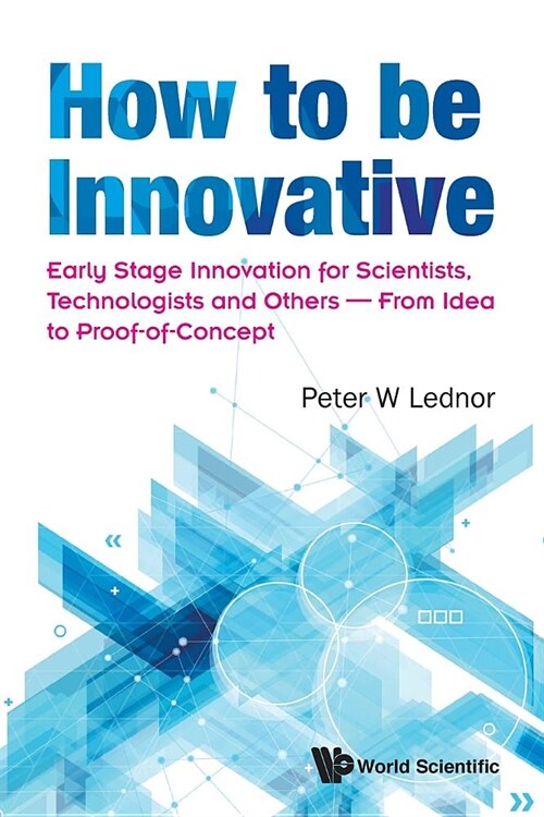 How to Be Innovative: Early Stage Innovation for Scientists, Technologists and Others - From Idea to Proof-Of-Concept (Paperback)
