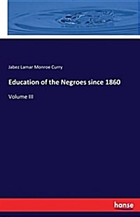 Education of the Negroes since 1860: Volume III (Paperback)