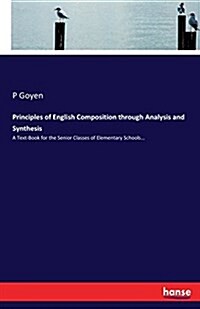 Principles of English Composition through Analysis and Synthesis: A Text-Book for the Senior Classes of Elementary Schools... (Paperback)