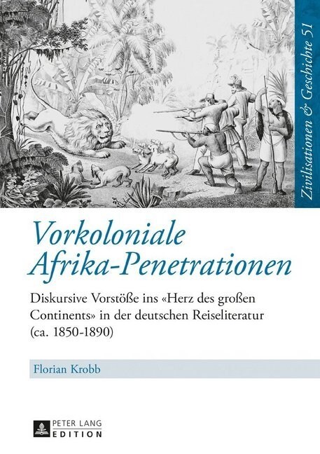 Vorkoloniale Afrika-Penetrationen: Diskursive Vorstoe? ins Herz des gro?n Continents in der deutschen Reiseliteratur (ca. 1850-1890) (Hardcover)