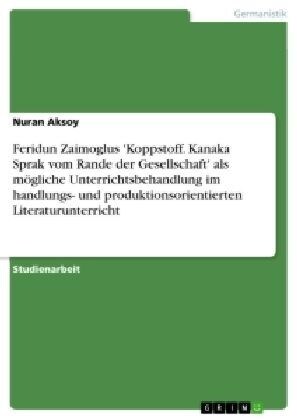 Feridun Zaimoglus Koppstoff. Kanaka Sprak vom Rande der Gesellschaft als m?liche Unterrichtsbehandlung im handlungs- und produktionsorientierten Li (Paperback)