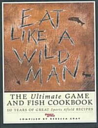 Eat Like a Wildman: 110 Years of Great Game and Fish Recipes (Hardcover)