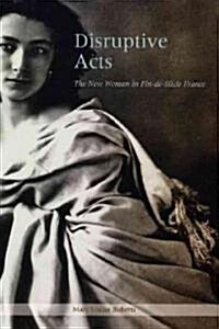 Disruptive Acts: The New Woman in Fin-de-Siecle France (Hardcover)