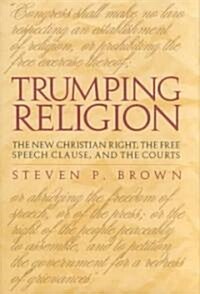 Trumping Religion: The New Christian Right, the Free Speech Clause, and the Courts (Hardcover, 2)