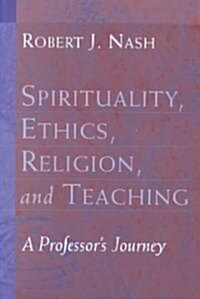 Spirituality, Ethics, Religion, and Teaching: A Professors Journey (Paperback)