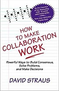 How to Make Collaboration Work: Powerful Ways to Build Consensus, Solve Problems, and Make Decisions                                                   (Paperback)