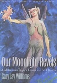Our Moonlight Revels: A Midsummer Nights Dream in the Theatre (Paperback)