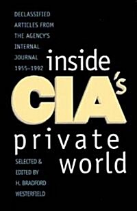 Inside Cias Private World: Declassified Articles from the Agency`s Internal Journal, 1955-1992 (Paperback, Revised)
