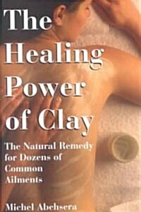 The Healing Power of Clay: The Natural Remedy for Dozens of Common Ailments (Paperback)
