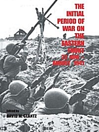 The Initial Period of War on the Eastern Front, 22 June - August 1941 : Proceedings Fo the Fourth Art of War Symposium, Garmisch, October, 1987 (Paperback)