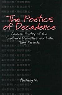 The Poetics of Decadence: Chinese Poetry of the Southern Dynasties and Late Tang Periods (Paperback)