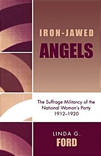 Iron-Jawed Angels: The Suffrage Militancy of the National Womans Party 1912-1920 (Paperback)