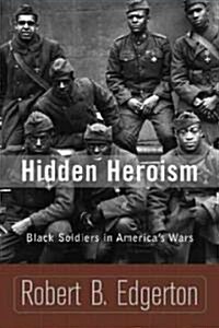 Hidden Heroism: Black Soldiers in Americas Wars (Paperback)