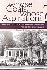 Whose Goals? Whose Aspirations?: Learning to Teach Underprepared Writers Across the Curriculum (Paperback)