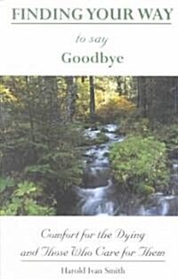 Finding Your Way to Say Goodbye: Comfort for the Dying and Those Who Care for Them (Paperback)