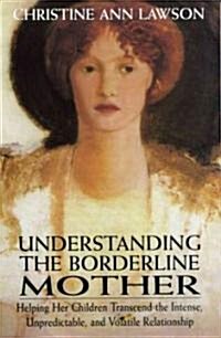 Understanding the Borderline Mother: Helping Her Children Transcend the Intense, Unpredictable, and Volatile Relationship (Paperback)