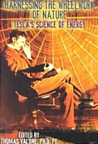 Harnessing the Wheelwork of Nature: Teslas Science of Energy (Paperback)