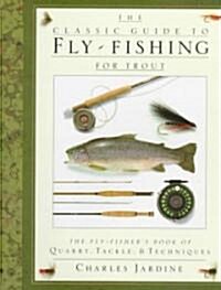 The Classic Guide to Fly-Fishing for Trout: The Fly-Fishers Book of Quarry, Tackle, & Techniques (Hardcover)