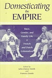 Domesticating the Empire: Race, Gender, and Family Life in French and Dutch Colonialism (Paperback)