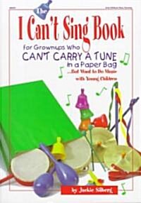The I Cant Sing Book: For Grown-Ups Who Cant Carry a Tune in a Paper Bag But Want to Do Music with Young Children (Paperback)