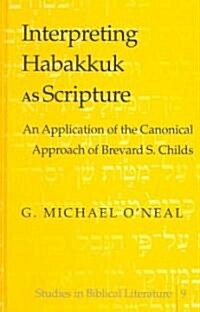 Interpreting Habakkuk as Scripture: An Application of the Canonical Approach of Brevard S. Childs (Hardcover)